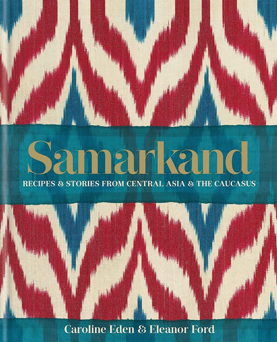 Samarkand: Recipes and Stories From Central Asia and the Caucasus by Caroline Eden & Eleanor Ford - Hauslife